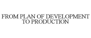 FROM PLAN OF DEVELOPMENT TO PRODUCTION