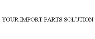 YOUR IMPORT PARTS SOLUTION