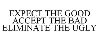 EXPECT THE GOOD ACCEPT THE BAD ELIMINATE THE UGLY