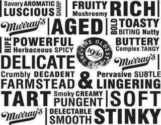 | SAVORY AROMATIC LUSCIOUS SHARP | FRUITY MUSHROOMY RICH MURRAY'S | AGED | BOLD TOASTY BITING NUTTY | RIPE POWERFUL HERBACEOUS SPICY BUTTERY COMPLEX TANGY DELICATE · THE OLDEST · EST. 1940THE BEST MURRAY'S | CRUMBLY DECADENT FARMSTEAD & PERVASIVE SUBTLE LINGERING TART SMOKEY CREAMY PUNENT | SOFT MURRAY'S | DELECTABLE SMOOTH STINKY