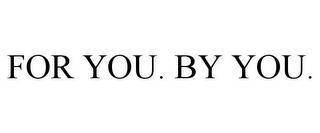 FOR YOU. BY YOU.