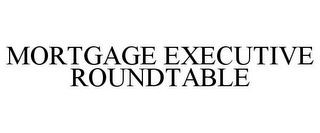 MORTGAGE EXECUTIVE ROUNDTABLE