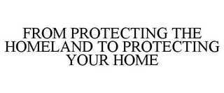 FROM PROTECTING THE HOMELAND TO PROTECTING YOUR HOME