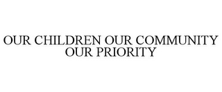 OUR CHILDREN OUR COMMUNITY OUR PRIORITY