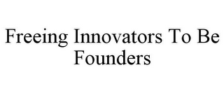 FREEING INNOVATORS TO BE FOUNDERS