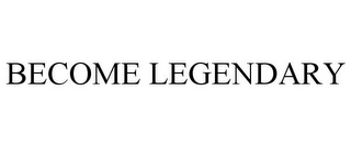 BECOME LEGENDARY