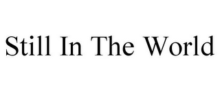 STILL IN THE WORLD