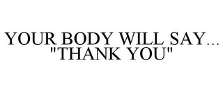 YOUR BODY WILL SAY... "THANK YOU"