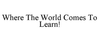 WHERE THE WORLD COMES TO LEARN!