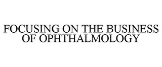 FOCUSING ON THE BUSINESS OF OPHTHALMOLOGY