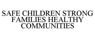 SAFE CHILDREN STRONG FAMILIES HEALTHY COMMUNITIES