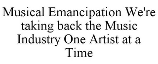 MUSICAL EMANCIPATION WE'RE TAKING BACK THE MUSIC INDUSTRY ONE ARTIST AT A TIME