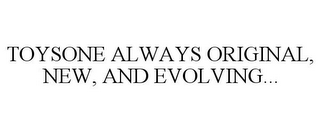 TOYSONE ALWAYS ORIGINAL, NEW, AND EVOLVING...