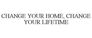 CHANGE YOUR HOME, CHANGE YOUR LIFETIME