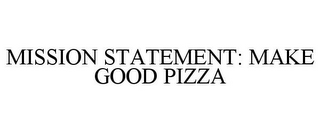 MISSION STATEMENT: MAKE GOOD PIZZA