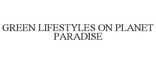 GREEN LIFESTYLES ON PLANET PARADISE