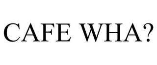 CAFE WHA?