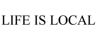 LIFE IS LOCAL