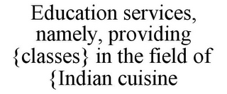 EDUCATION SERVICES, NAMELY, PROVIDING {CLASSES} IN THE FIELD OF {INDIAN CUISINE