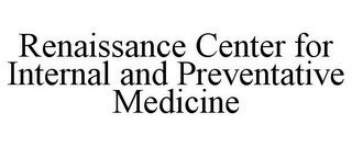 RENAISSANCE CENTER FOR INTERNAL AND PREVENTATIVE MEDICINE