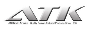 ATK ATK NORTH AMERICA QUALITY REMANUFACTURED PRODUCTS SINCE 1936