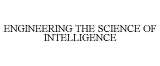 ENGINEERING THE SCIENCE OF INTELLIGENCE