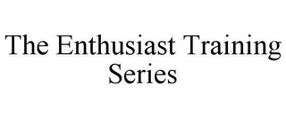 THE ENTHUSIAST TRAINING SERIES