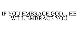 IF YOU EMBRACE GOD... HE WILL EMBRACE YOU