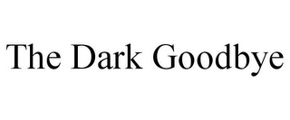 THE DARK GOODBYE