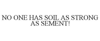 NO ONE HAS SOIL AS STRONG AS SEMENT!