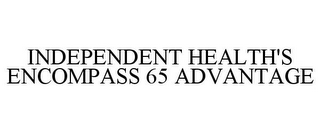 INDEPENDENT HEALTH'S ENCOMPASS 65 ADVANTAGE