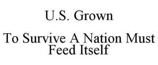 U.S. GROWN TO SURVIVE A NATION MUST FEED ITSELF