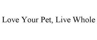 LOVE YOUR PET, LIVE WHOLE