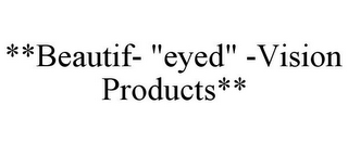 **BEAUTIF- "EYED" -VISION PRODUCTS**