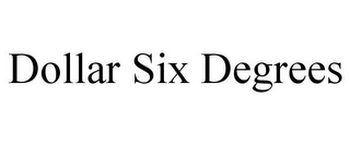 DOLLAR SIX DEGREES