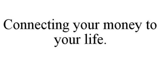 CONNECTING YOUR MONEY TO YOUR LIFE.