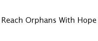 REACH ORPHANS WITH HOPE