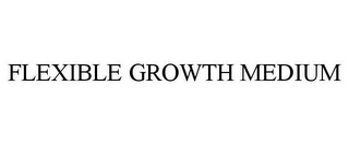 FLEXIBLE GROWTH MEDIUM