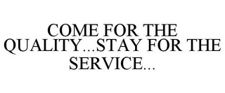 COME FOR THE QUALITY...STAY FOR THE SERVICE...