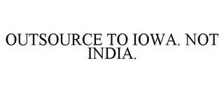 OUTSOURCE TO IOWA. NOT INDIA.