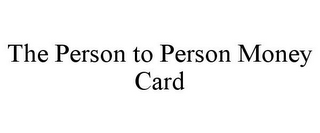 THE PERSON TO PERSON MONEY CARD