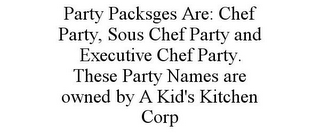 PARTY PACKSGES ARE: CHEF PARTY, SOUS CHEF PARTY AND EXECUTIVE CHEF PARTY. THESE PARTY NAMES ARE OWNED BY A KID'S KITCHEN CORP