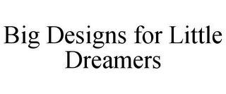 BIG DESIGNS FOR LITTLE DREAMERS
