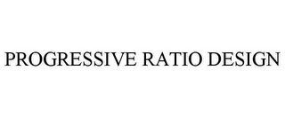 PROGRESSIVE RATIO DESIGN