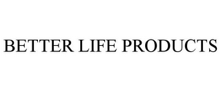 BETTER LIFE PRODUCTS