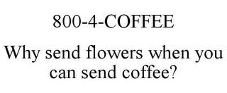 800-4-COFFEE WHY SEND FLOWERS WHEN YOU CAN SEND COFFEE?