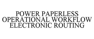 POWER PAPERLESS OPERATIONAL WORKFLOW ELECTRONIC ROUTING