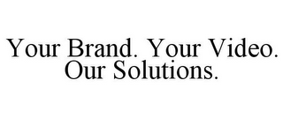 YOUR BRAND. YOUR VIDEO. OUR SOLUTIONS.