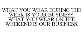 WHAT YOU WEAR DURING THE WEEK IS YOUR BUSINESS. WHAT YOU WEAR ON THE WEEKEND IS OUR BUSINESS.