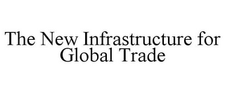 THE NEW INFRASTRUCTURE FOR GLOBAL TRADE